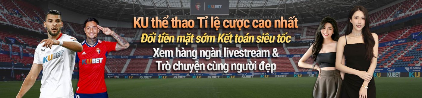 KU thể thao Tỉ lệ cược cao nhất Đổi tiền mặt sớm Kết toán siêu tốc Xem hàng ngàn livestream & Trò chuyện cùng người đẹp